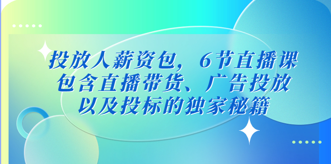 （25期）投放人薪资包，6节直播课，包含直播带货、广告投放、以及投标的独家秘籍-课神