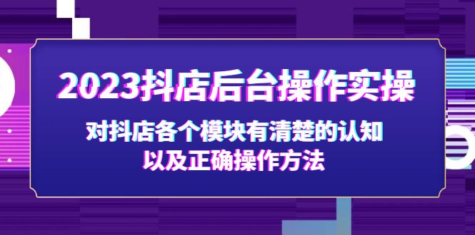 (93期）2023抖店后台操作实操，对抖店各个模块有清楚的认知以及正确操作方法-北少网创