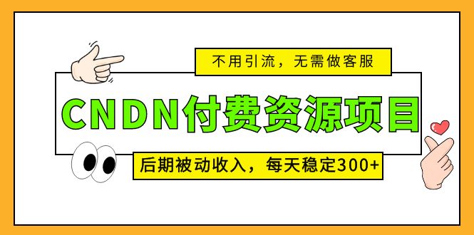 (137期）CNDN付费资源项目，不用引流，无需做客服，后期被动收入，每天稳定300+-北少网创