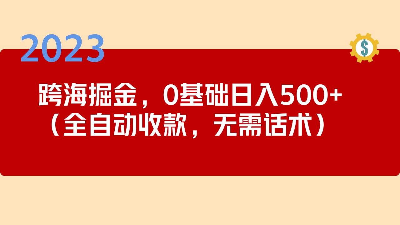 (183期）2023跨海掘金长期项目，小白也能日入500+全自动收款 无需话术-北少网创