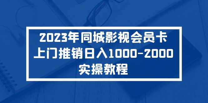 (226期）2023年同城影视会员卡上门推销日入1000-2000实操教程-课神