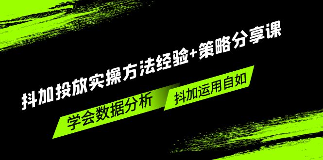 (204期）抖加投放实操方法经验+策略分享课，学会数据分析，抖加运用自如！-课神