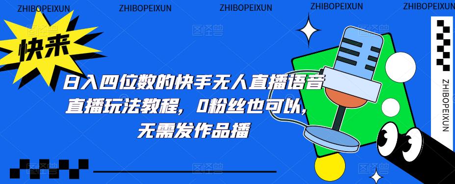 (284期）日入四位数的快手无人直播语音直播玩法教程，0粉丝也可以，无需发作品-北少网创