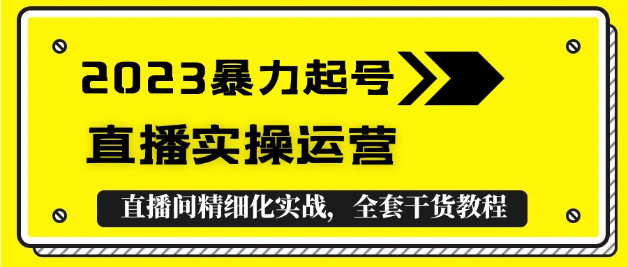 (475期）2023暴力起号+直播实操运营，全套直播间精细化实战，全套干货教程！-北少网创