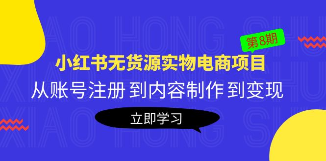 (537期）黄岛主《小红书无货源实物电商项目》第8期：从账号注册 到内容制作 到变现-课神