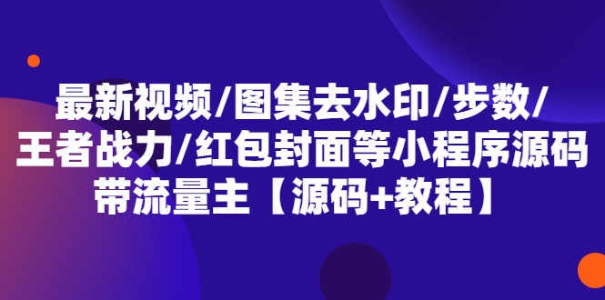 (524期）最新视频/图集去水印/步数/王者战力/红包封面等 带流量主(小程序源码+教程)-北少网创