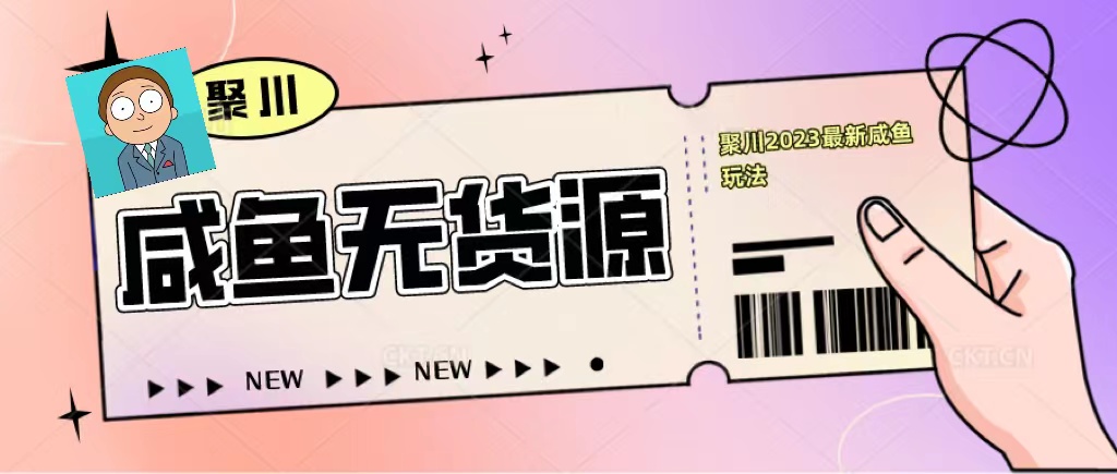 (485期）聚川2023闲鱼无货源最新经典玩法：基础认知+爆款闲鱼选品+快速找到货源-北少网创