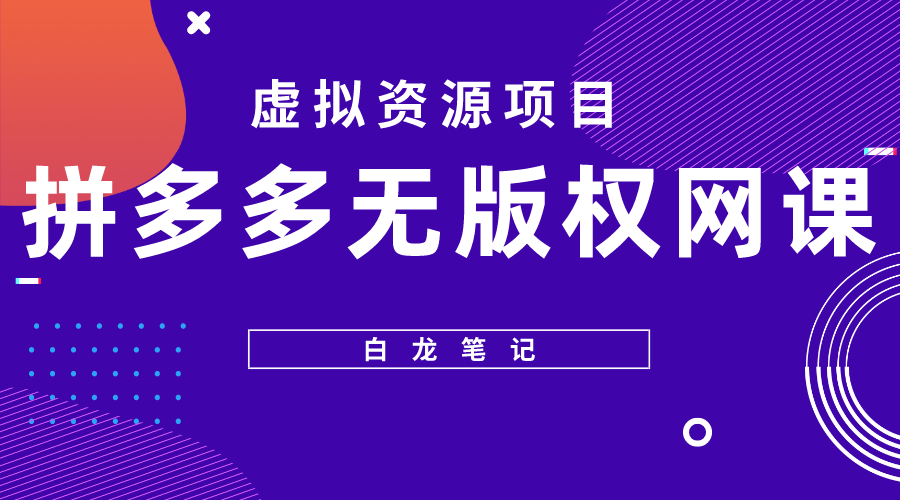 (622期）【白龙笔记】拼多多无版权网课项目，月入5000的长期项目，玩法详细拆解-北少网创