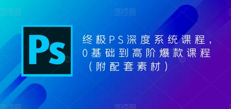 (625期）终极-PS全面深度系统课程，0基础到高阶爆款课程（附配套素材）-北少网创