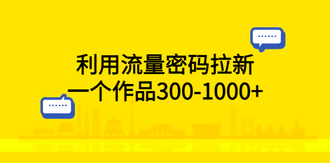 (769期）利用流量密码拉新，一个作品300-1000+-课神