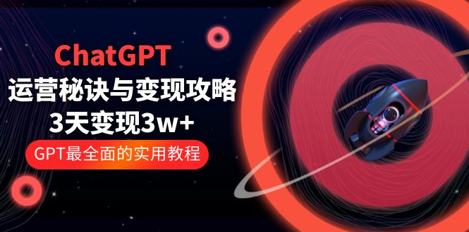 (763期）ChatGPT运营-秘诀与变现攻略：3天变现1w+ GPT最全面的实用教程（100节课）-北少网创