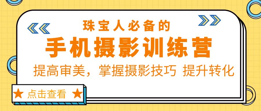 (801期）珠/宝/人必备的手机摄影训练营第7期：提高审美，掌握摄影技巧  提升转化-北少网创