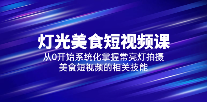 (844期）2023灯光-美食短视频课，从0开始系统化掌握常亮灯拍摄美食短视频的相关技能-课神