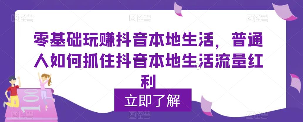 (886期）0基础玩赚抖音同城本地生活，普通人如何抓住抖音本地生活流量红利-课神