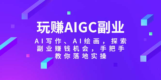 (918期）玩赚AIGC副业-AI写作、AI绘画，探索副业赚钱机会，手把手教你落地实操-北少网创