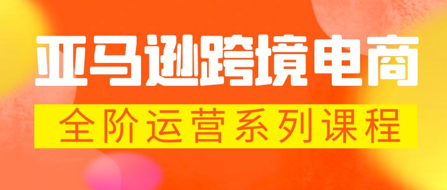 (967期）亚马逊跨境-电商全阶运营系列课程 每天10分钟，让你快速成为亚马逊运营高手-课神