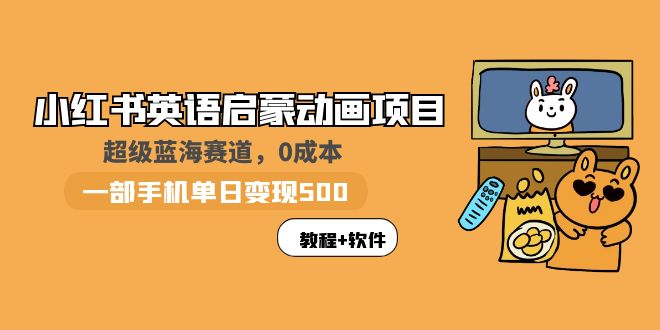 (989期）小红书英语启蒙动画项目：蓝海赛道 0成本，一部手机日入500+（教程+资源）-北少网创