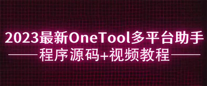 (1034期）2023最新OneTool多平台助手程序源码+视频教程-北少网创