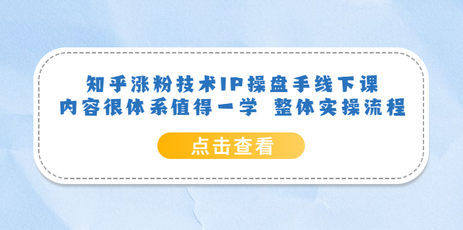 (1160期）知乎涨粉技术IP操盘手线下课，内容很体系值得一学  整体实操流程！-北少网创