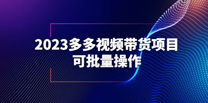 (1216期）2023多多视频带货项目，可批量操作【保姆级教学】-课神