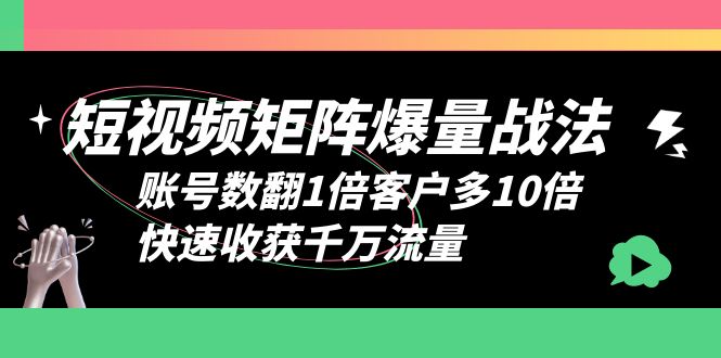 (1323期）短视频-矩阵爆量战法，账号数翻1倍客户多10倍，快速收获千万流量-课神