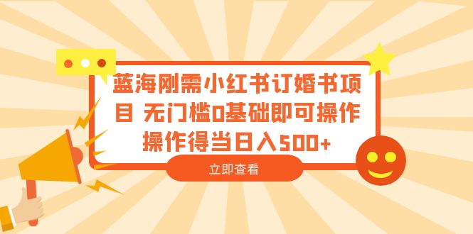 (1396期）蓝海刚需小红书订婚书项目 无门槛0基础即可操作 操作得当日入500+-北少网创