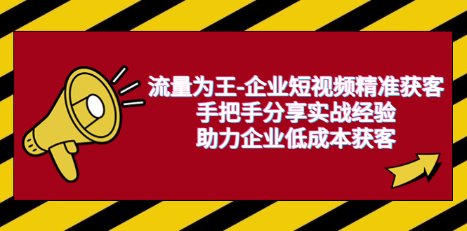 (1477期）流量为王-企业 短视频精准获客，手把手分享实战经验，助力企业低成本获客-北少网创