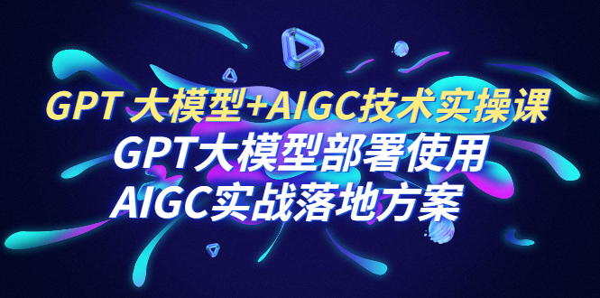 (1516期）GPT 大模型+AIGC技术实操课：GPT 大模型部署使用 AIGC实战落地方案-北少说钱
