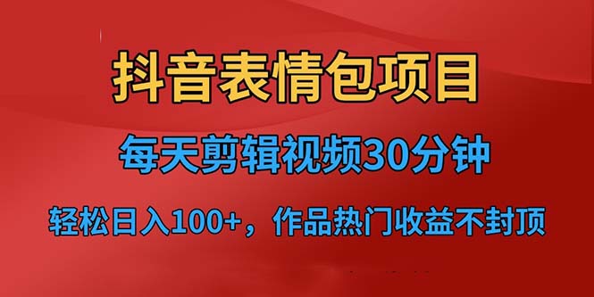 (1533期）抖音表情包项目，每天剪辑表情包上传短视频平台，日入3位数+已实操跑通-北少网创