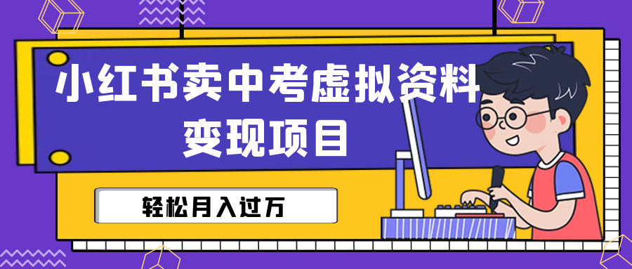 (1531期）小红书卖中考虚拟资料变现分享课：轻松月入过万（视频+配套资料）-课神