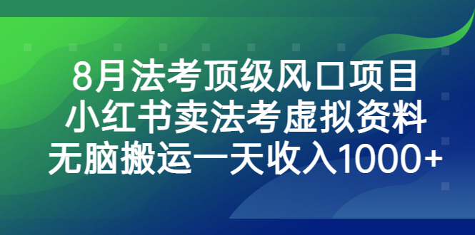 (1735期）8月法考顶级风口项目，小红书卖法考虚拟资料，无脑搬运一天收入1000+。-课神