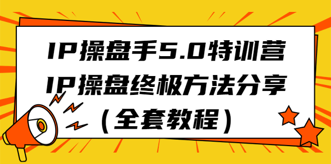 (1777期）IP操盘手5.0特训营，IP操盘终极方法分享（全套教程）-课神