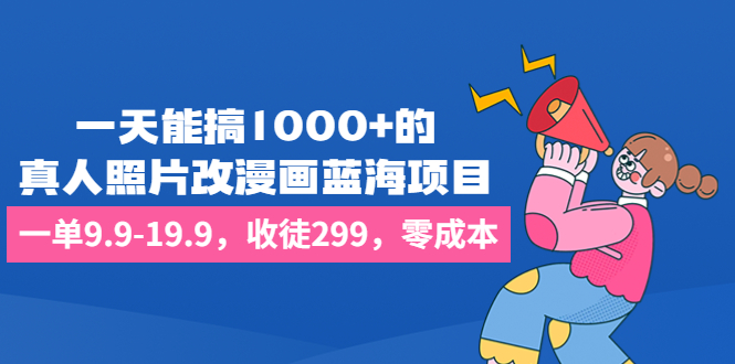 (1776期）一天能搞1000+的，真人照片改漫画蓝海项目，一单9.9-19.9，收徒299，零成本-北少网创