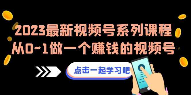 (1856期）2023最新视频号系列课程，从0~1做一个赚钱的视频号（8节视频课）-课神