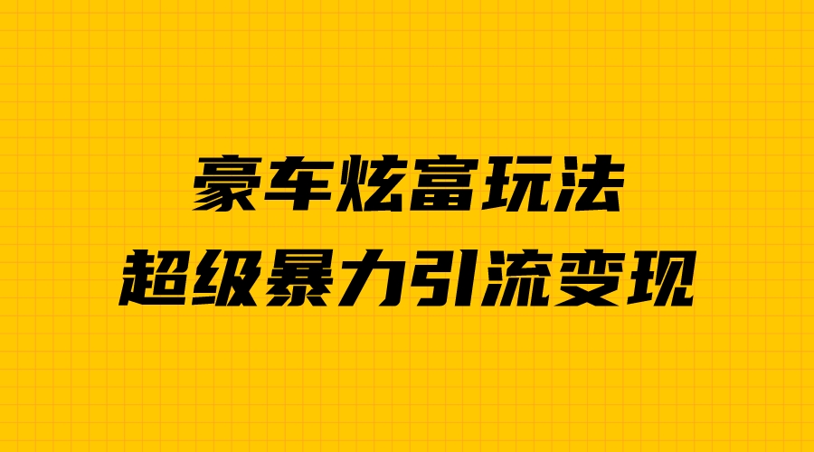 (1873期）豪车炫富独家玩法，暴力引流多重变现，手把手教学-课神