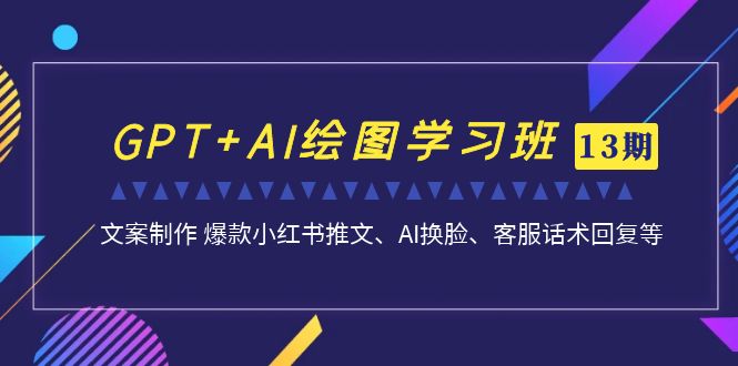 (1911期）GPT+AI绘图学习班【第13期】 文案制作 爆款小红书推文、AI换脸、客服话术-北少网创