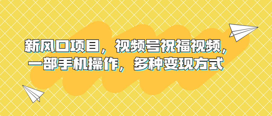 (1895期）新风口项目，视频号祝福视频，一部手机操作，多种变现方式-课神