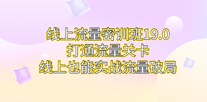 (1955期）线上流量密训班19.0，打通流量关卡，线上也能实战流量破局-课神