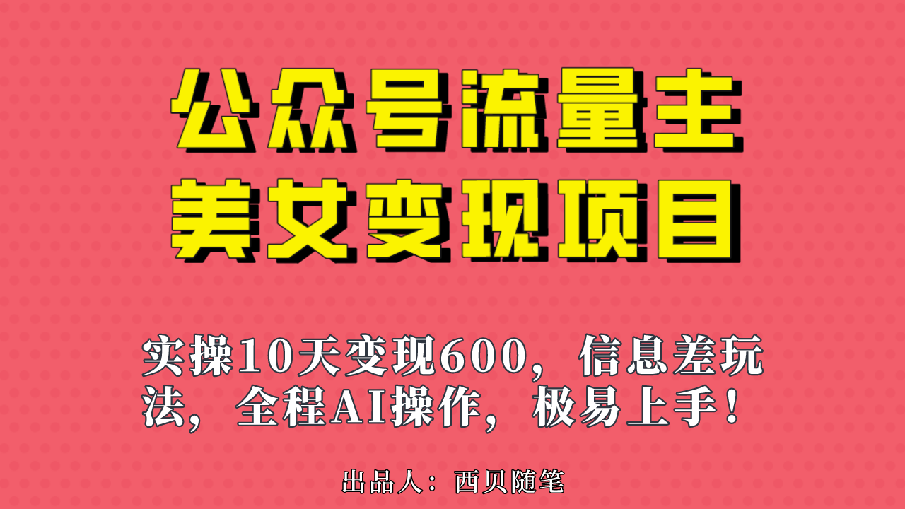 (1992期）公众号流量主美女变现项目，实操10天变现600+，一个小副业利用AI无脑搬...-北少网创