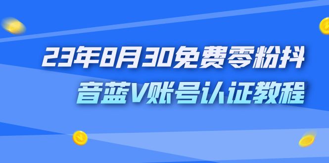 (2073期）外面收费1980的23年8月30免费零粉抖音蓝V账号认证教程-北少网创