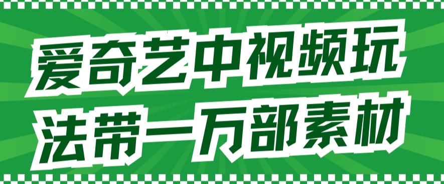 (2228期）爱奇艺中视频玩法，不用担心版权问题（详情教程+一万部素材）-北少网创