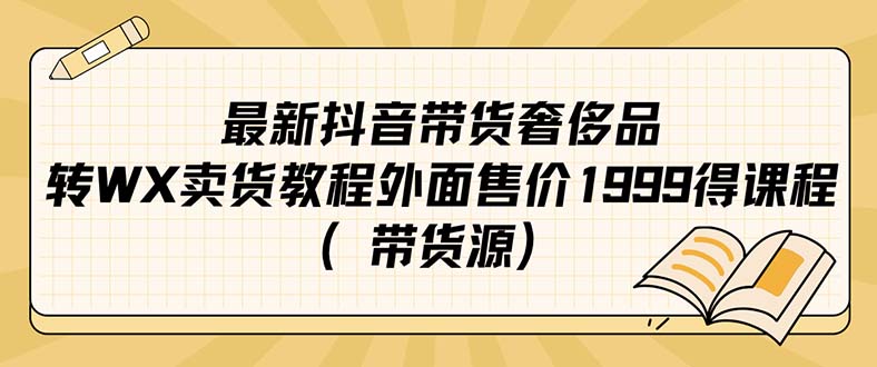 (2242期）最新抖音奢侈品转微信卖货教程外面售价1999的课程（带货源）-北少网创