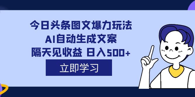 (2300期）外面收费1980的今日头条图文爆力玩法,AI自动生成文案，隔天见收益 日入500+-北少网创