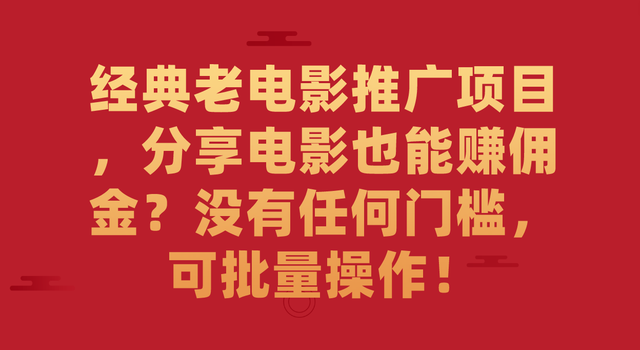 (2329期）经典老电影推广项目，分享电影也能赚佣金？没有任何门槛，可批量操作！-课神