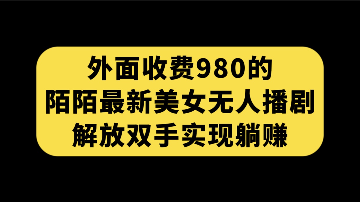 (2398期）外面收费980陌陌最新美女无人播剧玩法 解放双手实现躺赚（附100G影视资源）-课神