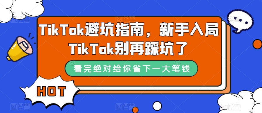 (2460期）TikTok·避坑指南，新手入局Tk别再踩坑了（10节课）-北少网创