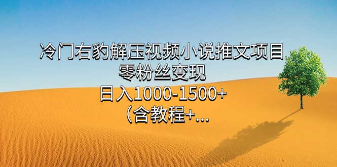 (2522期）冷门右豹解压视频小说推文项目，零粉丝变现，日入1000-1500+（附1525G素材)-课神