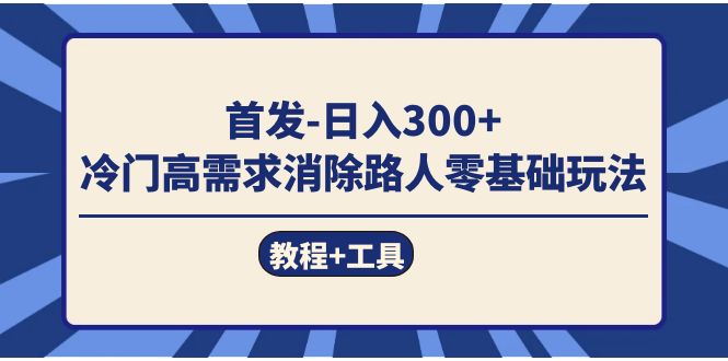 (2534期）首发日入300+  冷门高需求消除路人零基础玩法（教程+工具）-北少网创