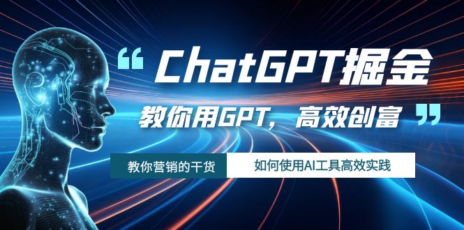 (2562期）ChatGPT掘金，教你用GPT，高效创富！如何使用AI工具高效实践-北少网创