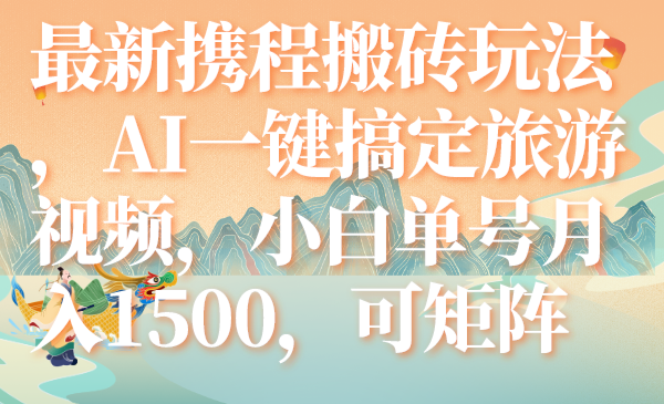 (2653期）最新携程搬砖玩法，AI一键搞定旅游视频，小白单号月入1500，可矩阵-课神